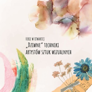 Plakat: Ferie w otwARTej: „Dziwne” techniki artystów sztuk wizualnych